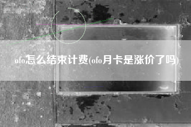 ofo怎么结束计费(ofo月卡是涨价了吗)