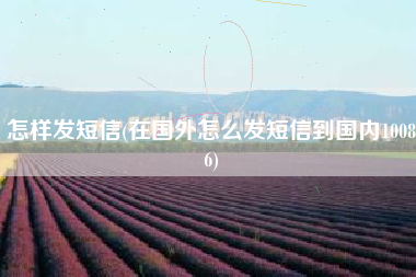 怎样发短信(在国外怎么发短信到国内10086)