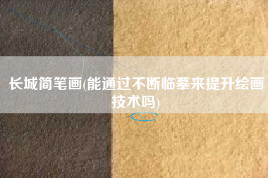 长城简笔画(能通过不断临摹来提升绘画技术吗)