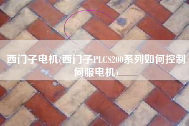 西门子电机(西门子PLCS200系列如何控制伺服电机)