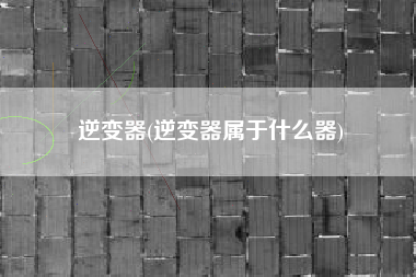 逆变器(逆变器属于什么器)