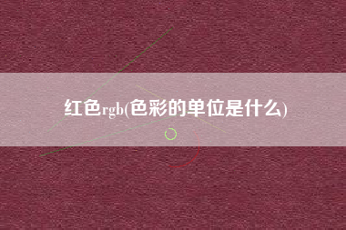 红色rgb(色彩的单位是什么)