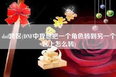 dnf跨区(DNF中我想把一个角色转到另一个区上怎么转)