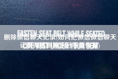 删除微信聊天记录(如何把微信微信聊天记录彻底删除永远不能恢复)