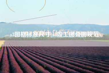 a3图框标准尺寸(a3竣工图叠图规范)