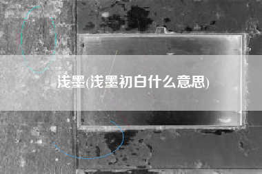 浅墨(浅墨初白什么意思)