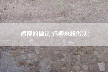 鸡柳的做法(鸡柳米线做法)