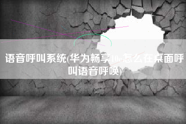 语音呼叫系统(华为畅享10e怎么在桌面呼叫语音呼唤)