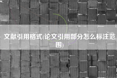 文献引用格式(论文引用部分怎么标注范围)