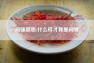 详细阅读:闷骚意思(什么样才算是闷骚) 闷骚意思(什么样才算是闷骚)