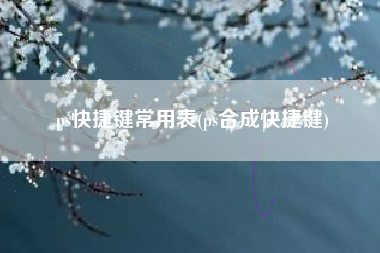 ps快捷键常用表(ps合成快捷键)
