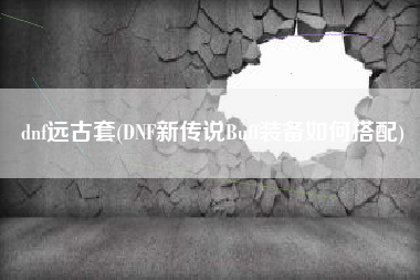 dnf远古套(DNF新传说Buff装备如何搭配)