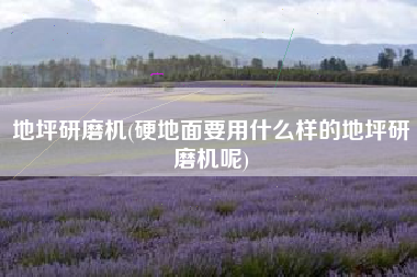 地坪研磨机(硬地面要用什么样的地坪研磨机呢)
