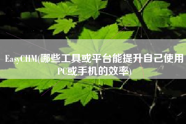 EasyCHM(哪些工具或平台能提升自己使用PC或手机的效率)