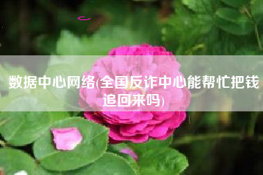 数据中心网络(全国反诈中心能帮忙把钱追回来吗)