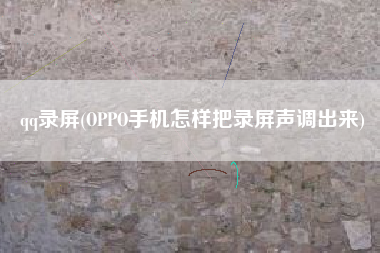 qq录屏(OPPO手机怎样把录屏声调出来)
