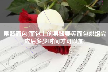 果酱面包(面包上的果酱要等面包烘培完成后多少时间才可以加)