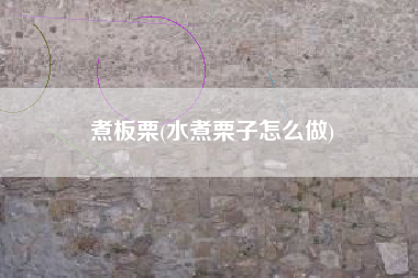 煮板栗(水煮栗子怎么做)