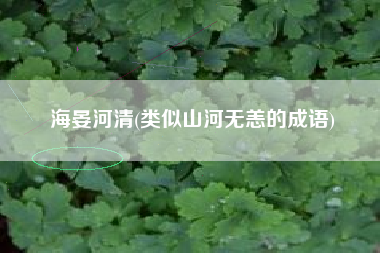 海晏河清(类似山河无恙的成语)