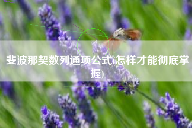 斐波那契数列通项公式(怎样才能彻底掌握)