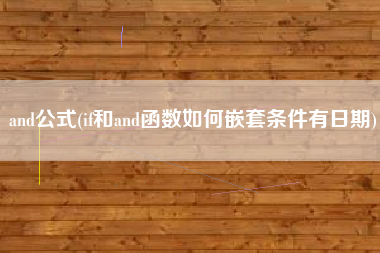 and公式(if和and函数如何嵌套条件有日期)