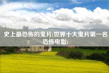 史上最恐怖的鬼片(世界十大鬼片第一名恐怖电影)