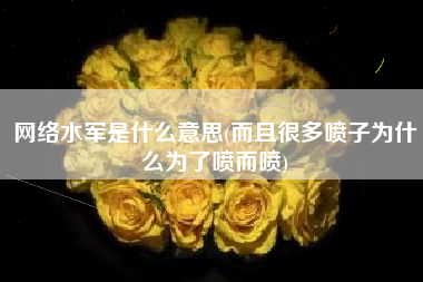 网络水军是什么意思(而且很多喷子为什么为了喷而喷)