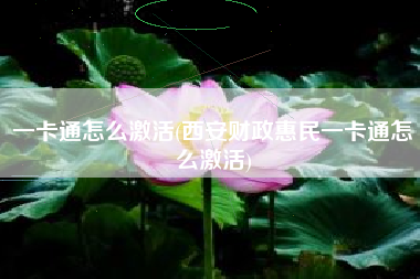 一卡通怎么激活(西安财政惠民一卡通怎么激活)