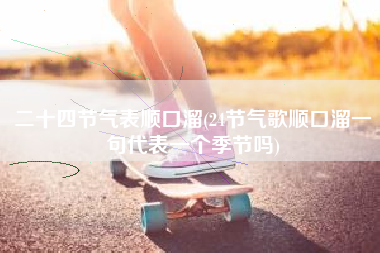 二十四节气表顺口溜(24节气歌顺口溜一句代表一个季节吗)