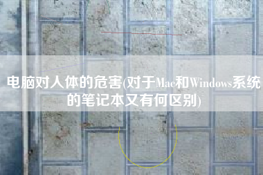 电脑对人体的危害(对于Mac和Windows系统的笔记本又有何区别)