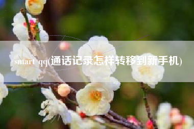 smart qq(通话记录怎样转移到新手机)