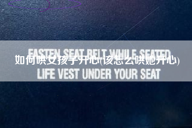 如何哄女孩子开心(该怎么哄她开心)
