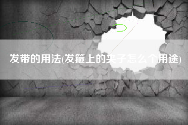 详细阅读:发带的用法(发箍上的夹子怎么个用途) 发带的用法(发箍上的夹子怎么个用途)