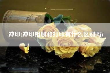 冲印(冲印相册和打印有什么区别吗)