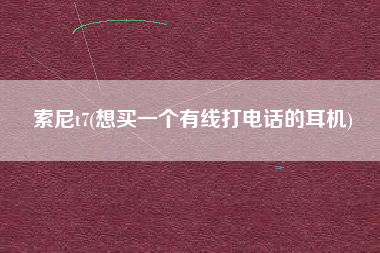 索尼t7(想买一个有线打电话的耳机)