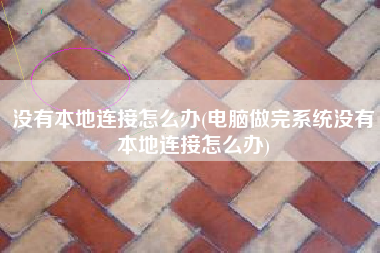 没有本地连接怎么办(电脑做完系统没有本地连接怎么办)