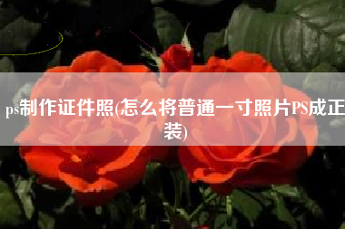 ps制作证件照(怎么将普通一寸照片PS成正装)