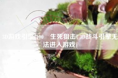 3D游戏引擎(100 生死狙击U3D战斗引擎无法进入游戏)