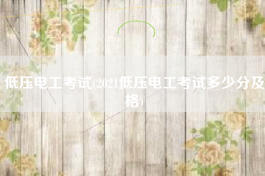 低压电工考试(2021低压电工考试多少分及格)