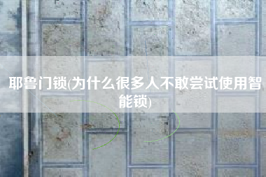 耶鲁门锁(为什么很多人不敢尝试使用智能锁)