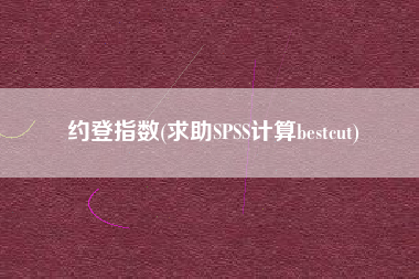 约登指数(求助SPSS计算bestcut)
