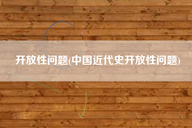 开放性问题(中国近代史开放性问题)