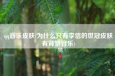 qq音乐皮肤(为什么只有李信的世冠皮肤有背景音乐)