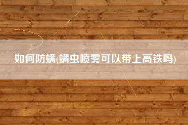 如何防螨(螨虫喷雾可以带上高铁吗)