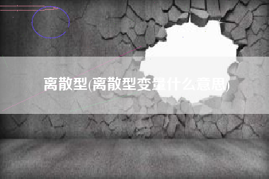 详细阅读:离散型(离散型变量什么意思) 离散型(离散型变量什么意思)