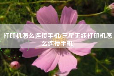 打印机怎么连接手机(三星无线打印机怎么连接手机)