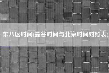 东八区时间(曼谷时间与北京时间对照表)