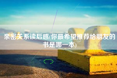 亲密关系读后感(你最希望推荐给朋友的书是哪一本)