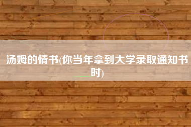 汤姆的情书(你当年拿到大学录取通知书时)