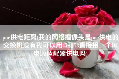 poe供电距离(我的网络摄像头是poe供电的交换机没有我可以用45和78直接接一个DC电源适配器供电吗)